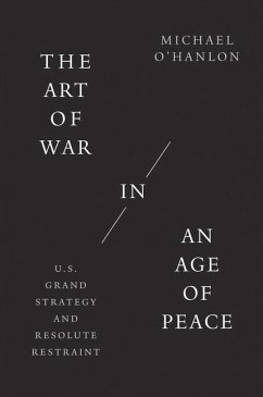 The Art of War in an Age of Peace: U.S. Grand Strategy and Resolute Restraint - O'Hanlon, Michael