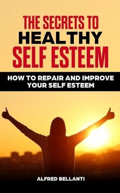 The Secrets to Healthy Self Esteem: How to repair and improve your self esteem - Bellanti, Alfred