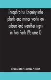 Theophrastus Enquiry into plants and minor works on odours and weather signs in Two Parts (VOLUME I)