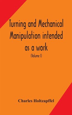 Turning and mechanical manipulation intended as a work of general reference and practical instruction on the lathe, and the various mechanical pursuits followed by amateurs (Volume I) - Holtzapffel, Charles