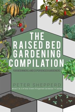 Raised Bed Gardening Compilation for Beginners and Experienced Gardeners: The ultimate guide to produce organic vegetables with tips and ideas to increase your gardening success (The Green Fingered Gardener, #0) (eBook, ePUB) - Shepperd, Peter