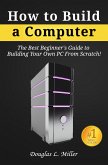 How to Build a Computer: The Best Beginner's Guide to Building Your Own PC from Scratch! (eBook, ePUB)