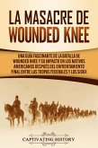 La Masacre de Wounded Knee: Una Guía Fascinante de la Batalla de Wounded Knee y su Impacto en los Nativos Americanos después del Enfrentamiento Final entre las Tropas Federales y los Sioux (eBook, ePUB)
