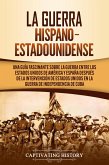 La guerra hispano-estadounidense: Una guía fascinante sobre la guerra entre los Estados Unidos de América y España después de la intervención de Estados Unidos en la Guerra de Independencia de Cuba (eBook, ePUB)