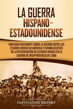 La guerra hispano-estadounidense: Una guía fascinante sobre la guerra entre los Estados Unidos de América y España después de la intervención de Estados Unidos en la Guerra de Independencia de Cuba (eBook, ePUB) - History, Captivating