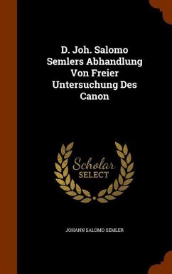 D. Joh. Salomo Semlers Abhandlung Von Freier Untersuchung Des Canon - Semler, Johann Salomo