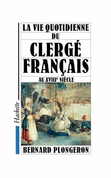 La Vie quotidienne du Clergé français au XVIIIe siècle La Vie quotidienne du Clergé français au XVIIIe siècle