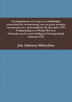 Groningerlands zeer hoge en schrikkelijke watervloed ter overstroming van een grote menigte van mensen enz. op kersttijd de 25e december 1717. Verhandeld uit Psalm 90 - Mobachius, Joh. Adrianus