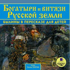 Bogatyri i vityazi Russkoj zemli. Byliny v pereskaze dlya detej (MP3-Download) - avtorov, Kollektiv