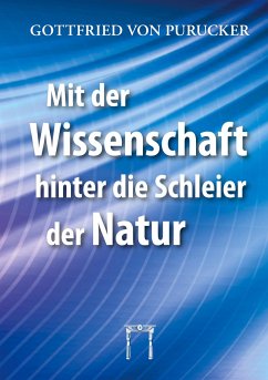 Mit der Wissenschaft hinter die Schleier der Natur - Purucker, Gottfried von