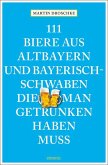111 Biere aus Altbayern und Bayerisch-Schwaben, die man getrunken haben muss