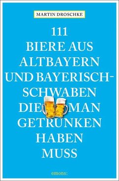 111 Biere aus Altbayern und Bayerisch-Schwaben, die man getrunken haben muss - Droschke, Martin