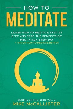 How To Meditate: Learn How To Meditate Step By Step And Reap The Benefits Of Meditation Everyday + Tips On How To Meditate Better (Buddha on the Inside, #2) (eBook, ePUB) - McCallister, Mike