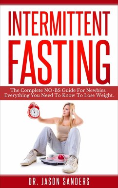 Intermittent Fasting: The Complete No Bs Guide for Newbies. Everything You Need to Know to Lose Weight (eBook, ePUB) - Sanders, Jason