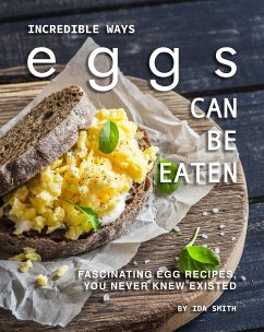 Incredible Ways Eggs Can Be Eaten (eBook, ePUB) - Smith, Ida