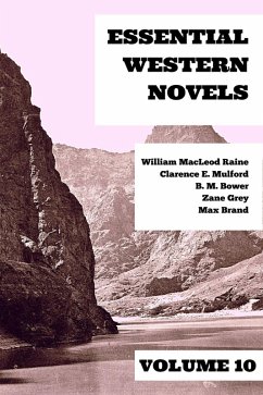 Essential Western Novels - Volume 10 (eBook, ePUB) - Grey, Zane; Brand, Max; Mulford, Clarence E.; Raine, William Macleod; Bower, B. M.