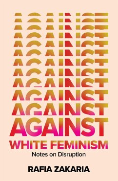 Against White Feminism: Notes on Disruption (eBook, ePUB) - Zakaria, Rafia