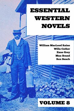 Essential Western Novels - Volume 8 (eBook, ePUB) - Grey, Zane; Raine, William MacLeod; Cather, Willa; Brand, Max; Beach, Rex