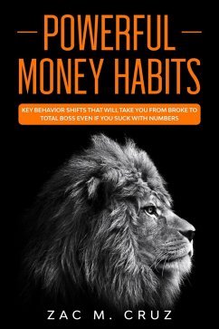 Powerful Money Habits: Key Behavior Shifts That Will Take You From Broke to Total Boss Even if You Suck With Numbers (eBook, ePUB) - Cruz, Zac M.