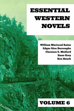 Essential Western Novels - Volume 6 (eBook, ePUB) - Raine, William Macleod; Burroughs, Edgar Rice; Mulford, Clarence E.; Grey, Zane; Beach, Rex; Nemo, August