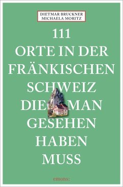 111 Orte in der Fränkischen Schweiz, die man gesehen haben muss - Bruckner, Dietmar;Moritz, Michaela