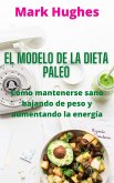 El Modelo De La Dieta Paleo: Como mantenerse sano bajando de peso y aumentando la energía (eBook, ePUB)