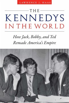The Kennedys in the World: How Jack, Bobby, and Ted Remade America's Empire - Haas, Lawrence J
