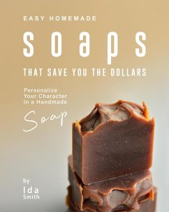 Easy Homemade Soaps That Save You the Dollars: Personalize Your Character in a Handmade Soap (eBook, ePUB) - Smith, Ida