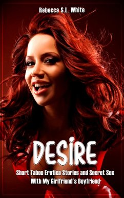 Desire - Short Taboo Erotica Stories and Secret Sex With My Girlfriend's Boyfriend (eBook, ePUB) - White, Rebecca S. L.