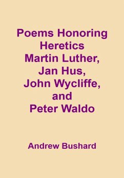 Poems Honoring Heretics Martin Luther, Jan Hus, John Wycliffe, and Peter Waldo (eBook, ePUB) - Bushard, Andrew