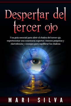 Despertar del tercer ojo: Una guía esencial para abrir el chakra del tercer ojo, experimentar una conciencia superior, visiones psíquicas y clarividencia y consejos para equilibrar los chakras (eBook, ePUB) - Silva, Mari