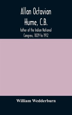 Allan Octavian Hume, C.B.; father of the Indian National Congress, 1829 to 1912 - Wedderburn, William