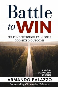 Battle To Win: Pressing Through Pain For A God-Sized Outcome: A 40-Day Devotional Journal - Palazzo, Armando