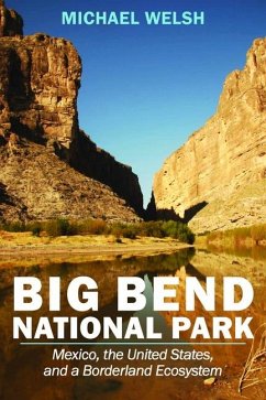 Big Bend National Park: Mexico, the United States, and a Borderland Ecosystem - Welsh, Michael