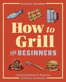 How to Grill for Beginners: A Grilling Cookbook for Mastering Techniques and Recipes