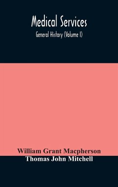 Medical services; general history (Volume I) Medical Services in The United Kingdom In British Garrisons Overseas and During Operations Against Tsingtau, In Togoland, The Cameroons, and South-West Africa - Grant Macpherson, William; John Mitchell, Thomas