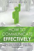 How to Communicate Effectively: 7 Easy Steps to Master Communication Skills, Business Conversation & Nonverbal Communication