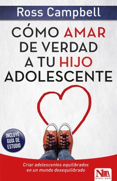 Cómo Amar de Verdad a Tu Hijo Adolescente / How to Really Love Your Teen - Campbell, Ross