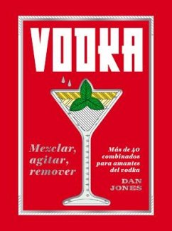 Vodka: Mezclar, Agitar, Remover: Más de 40 Combinados Para Amantes del Vodka - Jones, Dan