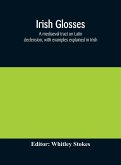 Irish glosses. A mediaeval tract on Latin declension, with examples explained in Irish. To which are added the Lorica of Gildas, with the gloss thereon, and a selection of glosses from the Book of Armagh