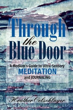 Through the Blue Door: A Medium's Guide to Ultra-Sensory Meditation and Journaling - Oelschlager, Heather