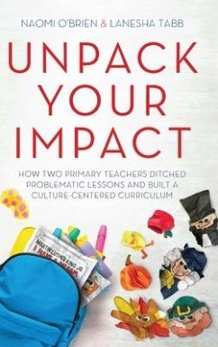 Unpack Your Impact: How Two Primary Teachers Ditched Problematic Lessons and Built a Culture-Centered Curriculum - O'Brien, Naomi; Tabb, Lanesha