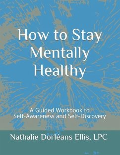 How to Stay Mentally Healthy: A Guided Workbook to Self-Awareness and Self-Discovery - Ellis, Nathalie Dorléans