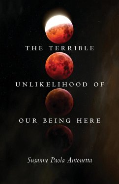 The Terrible Unlikelihood of Our Being Here The Terrible Unlikelihood of Our Being Here