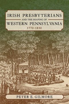Irish Presbyterians and the Shaping of Western Pennsylvania, 1770-1830 - Gilmore, Peter E