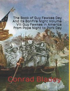 The Book of Guy Fawkes Day And its Bonfire Night Volume VIII Guy Fawkes in America from Pope Night to Pork Day - Bladey, Conrad Jay