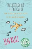 The Affordable Flight Guide: How to Find Cheap Airline Tickets and See the World on a Budget