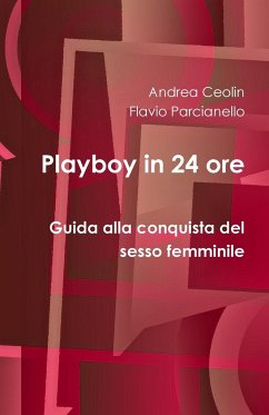 Playboy in 24 ore - Guida alla conquista del sesso femminile - Ceolin, Andrea; Parcianello, Flavio