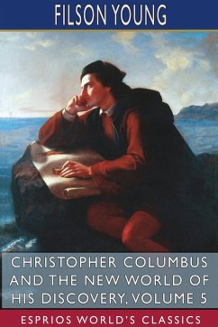 Christopher Columbus and the New World of His Discovery, Volume 5 (Esprios Classics) - Young, Filson