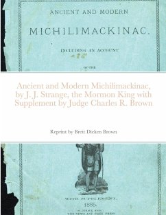 Ancient and Modern Michilimackinac, by J. J. Strange, the Mormon King with Supplement by Judge Charles R. Brown - Strang, J. J.